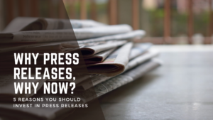 Why Press Releases, Why Now? 5 Reasons You Should Invest In Press Releases